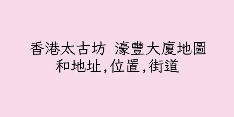 香港太古坊 濠豐大廈地圖和地址,位置,街道