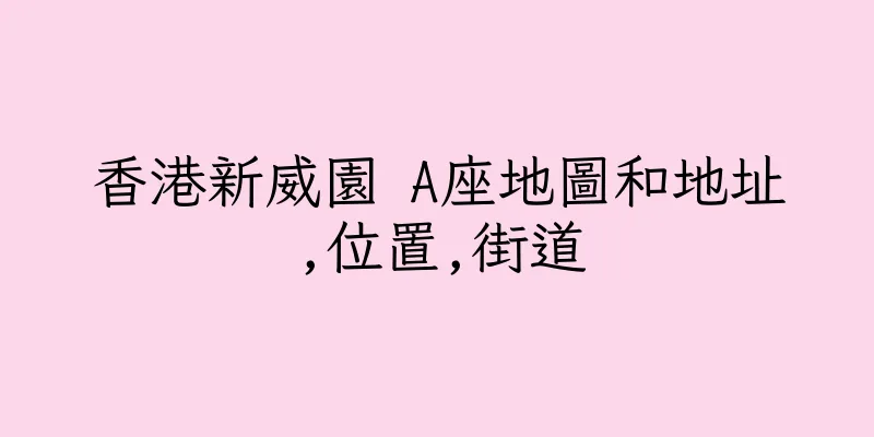 香港新威園 A座地圖和地址,位置,街道
