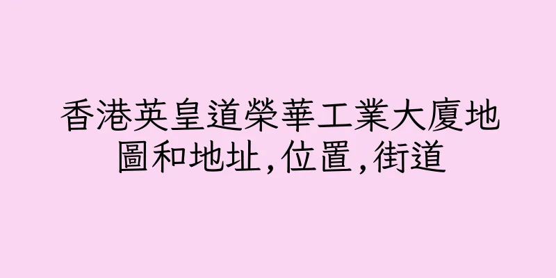 香港英皇道榮華工業大廈地圖和地址,位置,街道