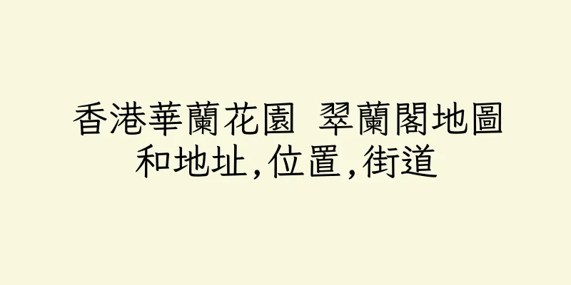 香港華蘭花園 翠蘭閣地圖和地址,位置,街道