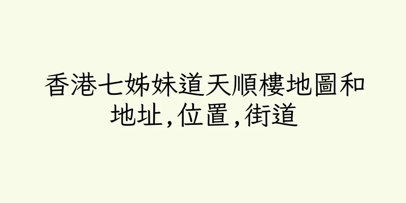 香港七姊妹道天順樓地圖和地址,位置,街道