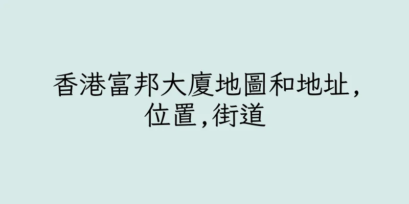 香港富邦大廈地圖和地址,位置,街道