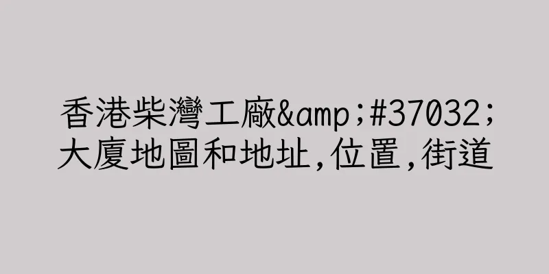 香港柴灣工廠&#37032;大廈地圖和地址,位置,街道