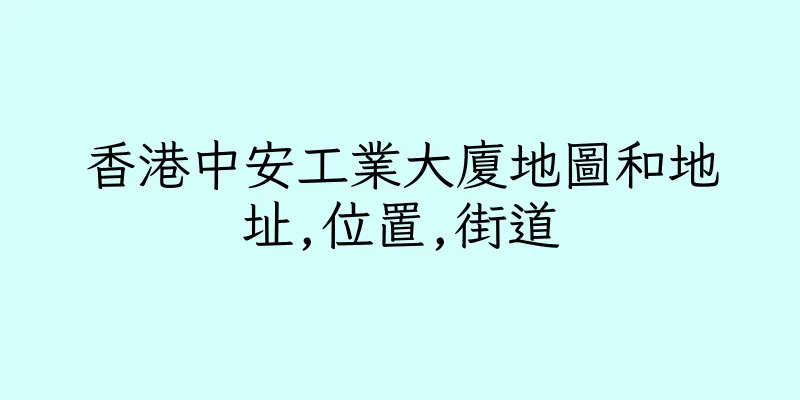香港中安工業大廈地圖和地址,位置,街道