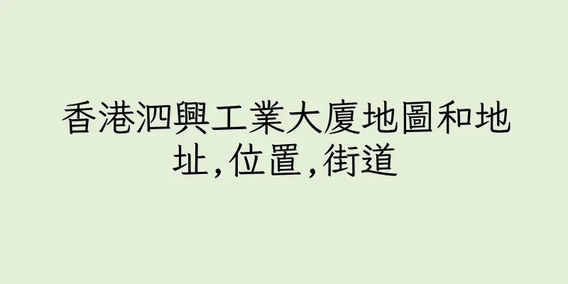 香港泗興工業大廈地圖和地址,位置,街道