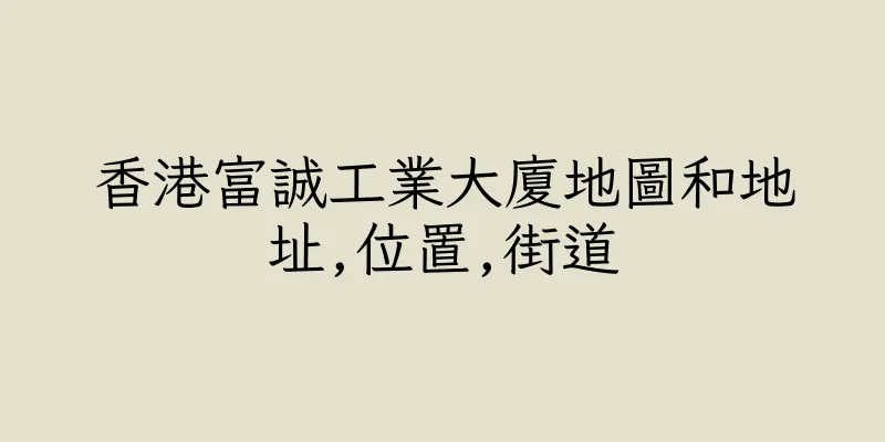 香港富誠工業大廈地圖和地址,位置,街道