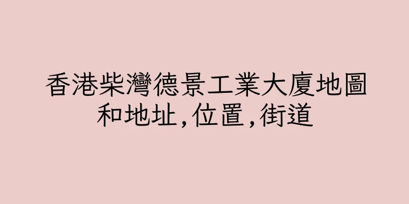 香港柴灣德景工業大廈地圖和地址,位置,街道
