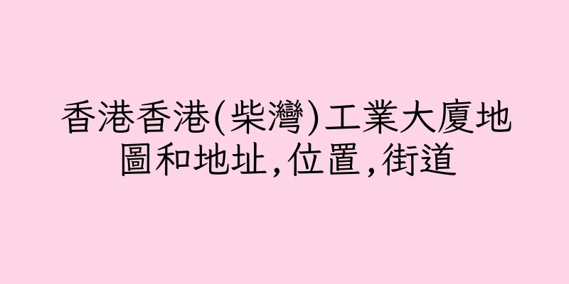 香港香港(柴灣)工業大廈地圖和地址,位置,街道