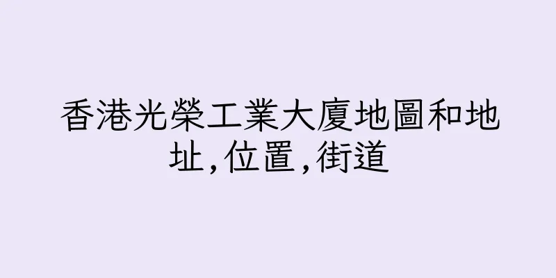 香港光榮工業大廈地圖和地址,位置,街道
