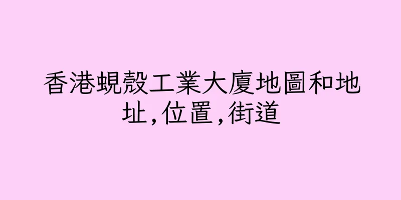 香港蜆殼工業大廈地圖和地址,位置,街道