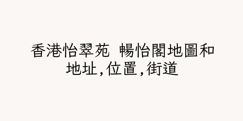 香港怡翠苑 暢怡閣地圖和地址,位置,街道