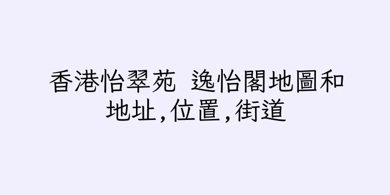 香港怡翠苑 逸怡閣地圖和地址,位置,街道
