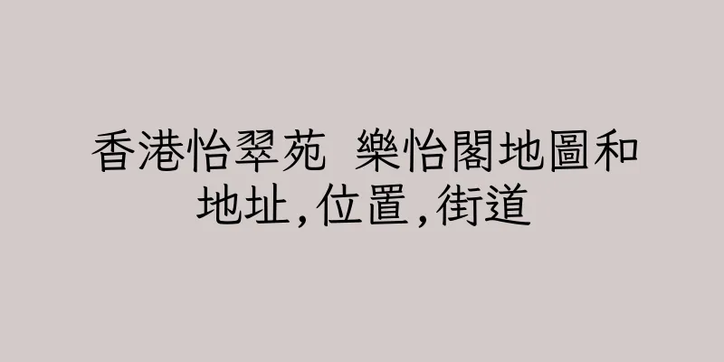 香港怡翠苑 樂怡閣地圖和地址,位置,街道