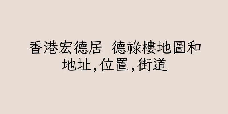 香港宏德居 德祿樓地圖和地址,位置,街道