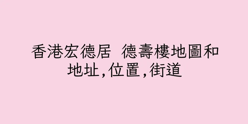香港宏德居 德壽樓地圖和地址,位置,街道