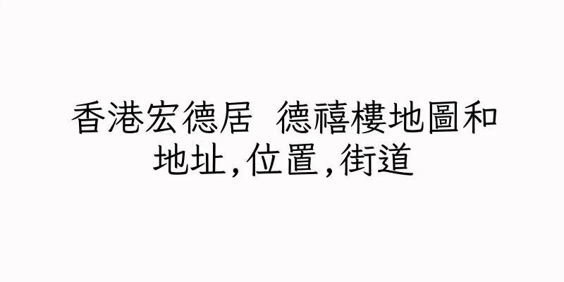 香港宏德居 德禧樓地圖和地址,位置,街道