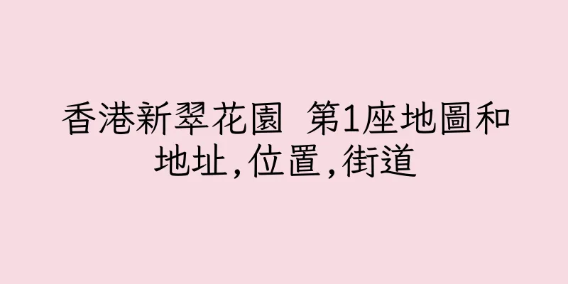 香港新翠花園 第1座地圖和地址,位置,街道