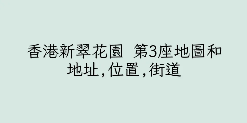 香港新翠花園 第3座地圖和地址,位置,街道