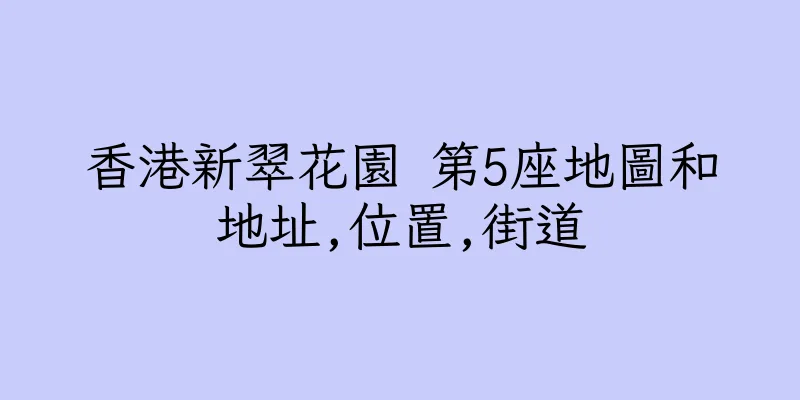 香港新翠花園 第5座地圖和地址,位置,街道