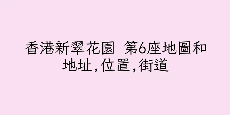 香港新翠花園 第6座地圖和地址,位置,街道