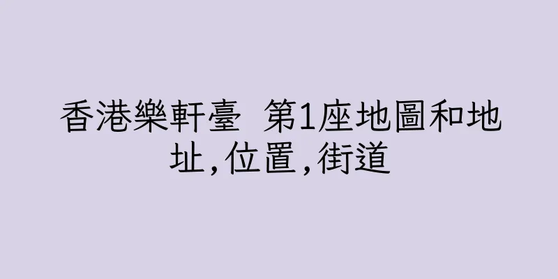 香港樂軒臺 第1座地圖和地址,位置,街道