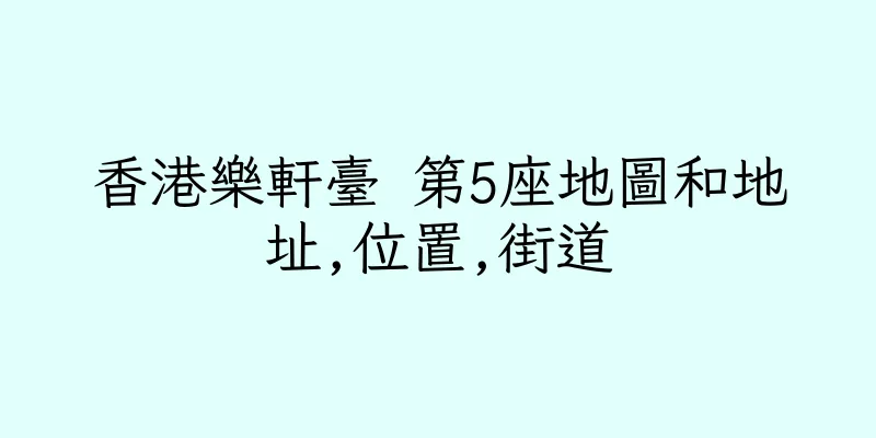 香港樂軒臺 第5座地圖和地址,位置,街道