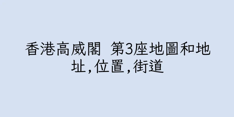 香港高威閣 第3座地圖和地址,位置,街道