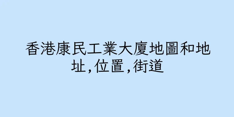 香港康民工業大廈地圖和地址,位置,街道