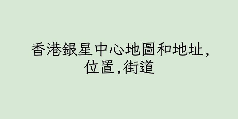 香港銀星中心地圖和地址,位置,街道