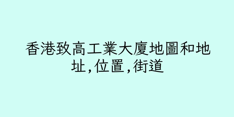香港致高工業大廈地圖和地址,位置,街道