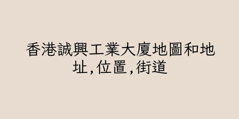 香港誠興工業大廈地圖和地址,位置,街道