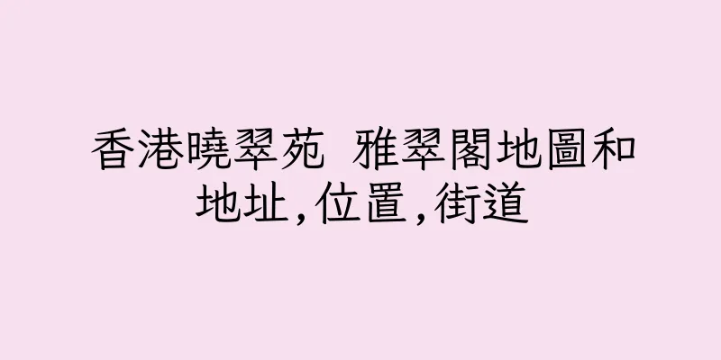 香港曉翠苑 雅翠閣地圖和地址,位置,街道