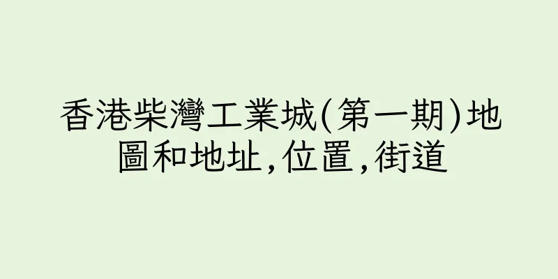香港柴灣工業城(第一期)地圖和地址,位置,街道