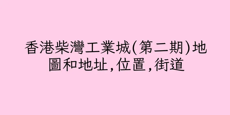香港柴灣工業城(第二期)地圖和地址,位置,街道