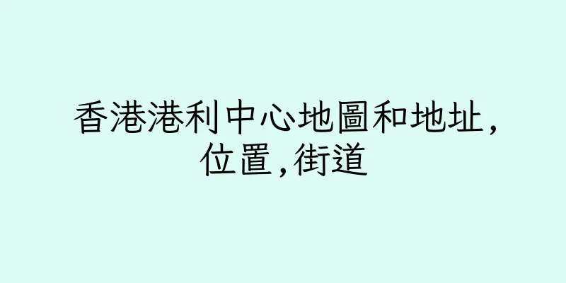 香港港利中心地圖和地址,位置,街道