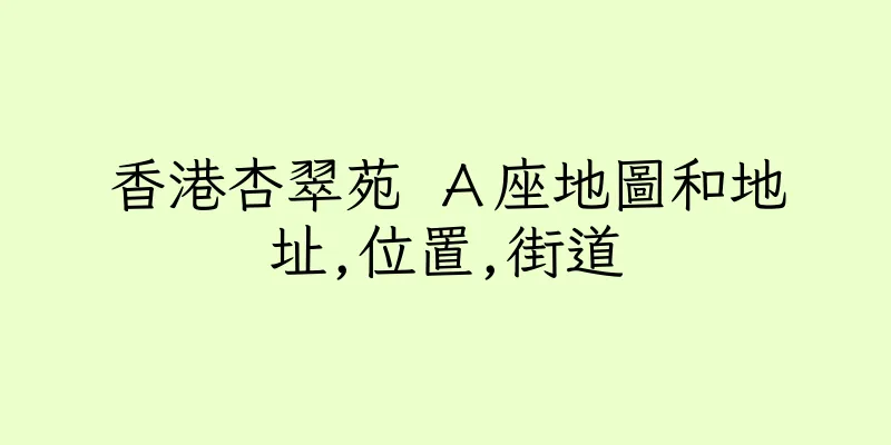 香港杏翠苑 Ａ座地圖和地址,位置,街道