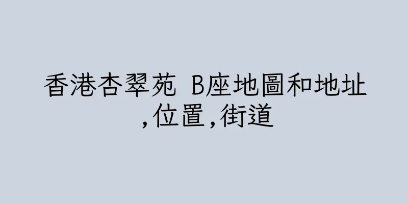 香港杏翠苑 B座地圖和地址,位置,街道