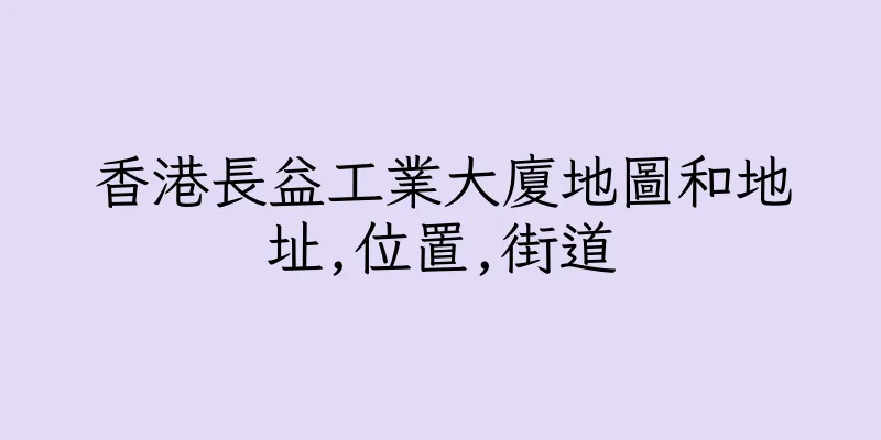 香港長益工業大廈地圖和地址,位置,街道