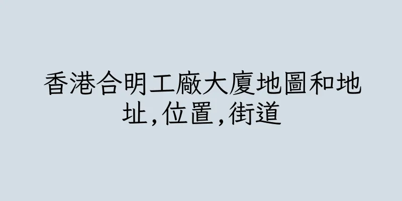 香港合明工廠大廈地圖和地址,位置,街道