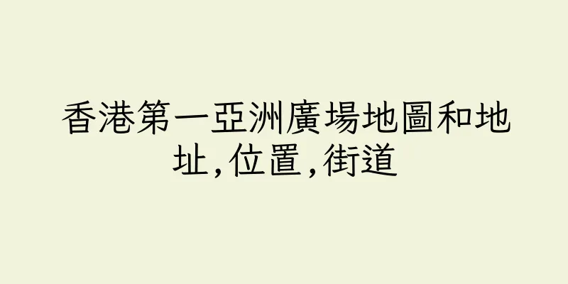香港第一亞洲廣場地圖和地址,位置,街道