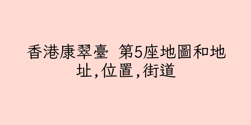 香港康翠臺 第5座地圖和地址,位置,街道