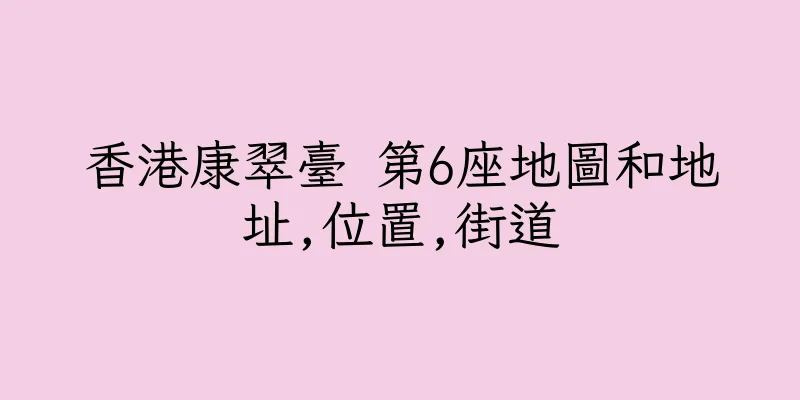 香港康翠臺 第6座地圖和地址,位置,街道