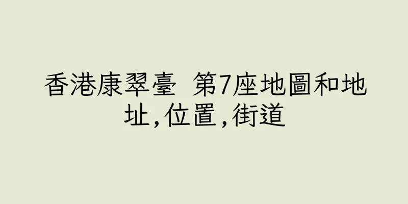 香港康翠臺 第7座地圖和地址,位置,街道