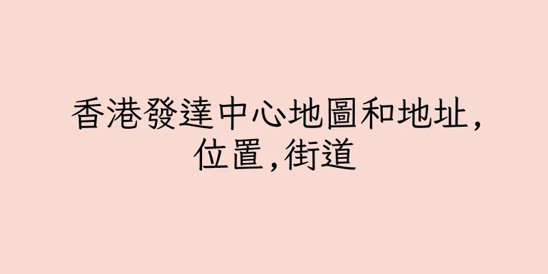 香港發達中心地圖和地址,位置,街道