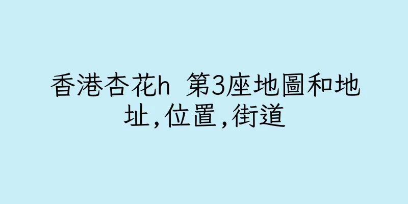 香港杏花h 第3座地圖和地址,位置,街道
