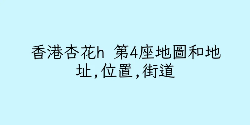 香港杏花h 第4座地圖和地址,位置,街道