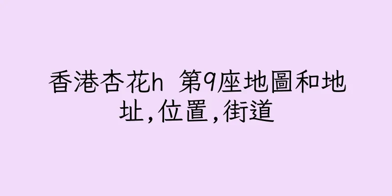 香港杏花h 第9座地圖和地址,位置,街道