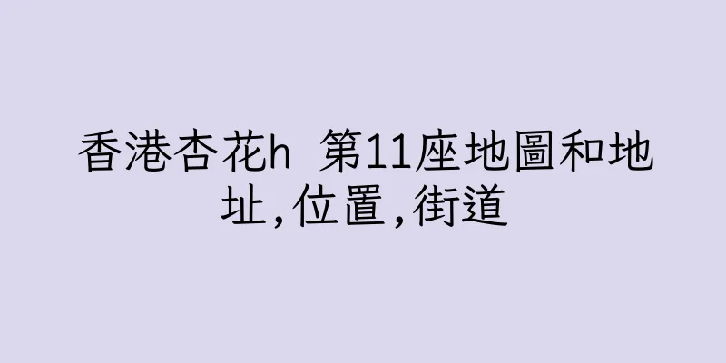 香港杏花h 第11座地圖和地址,位置,街道