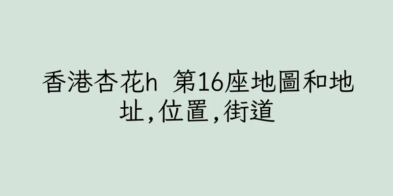 香港杏花h 第16座地圖和地址,位置,街道