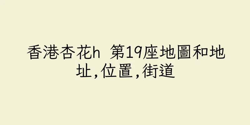 香港杏花h 第19座地圖和地址,位置,街道